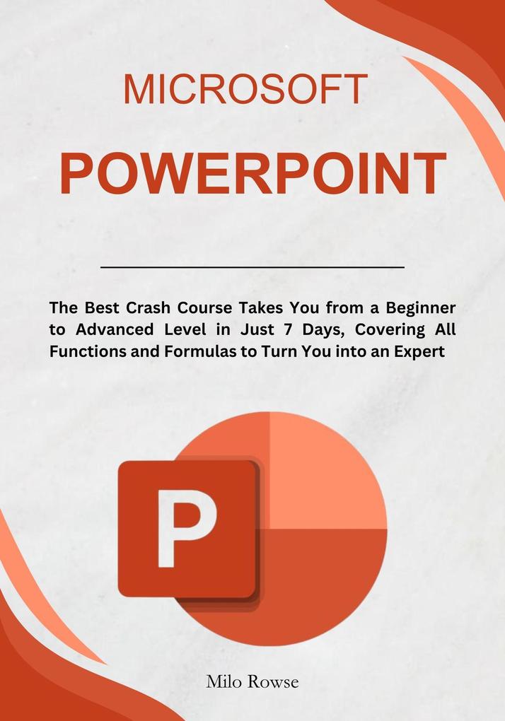 Microsoft PowerPoint: The Best Crash Course Takes You from a Beginner to Advanced Level in Just 7 Days Covering All Functions and Formulas to Turn You into an Expert