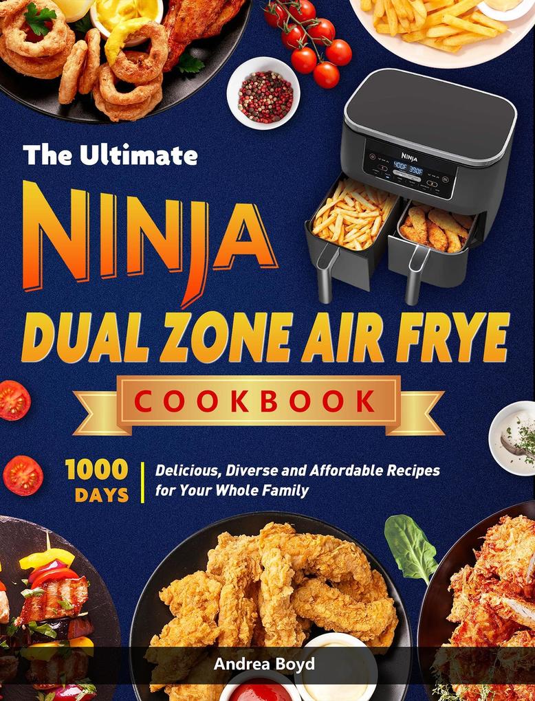 The Ultimate Ninja Dual Zone Air Fryer Cookbook: 1000 Days Delicious Diverse and Affordable Recipes for Your Whole Family