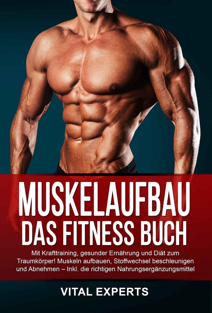 Muskelaufbau: Das Fitness Buch. Mit Krafttraining gesunder Ernährung und Diät zum Traumkörper! Muskeln aufbauen Stoffwechsel beschleunigen und Abnehmen - Inkl. die richtigen Nahrungsergänzungsmittel