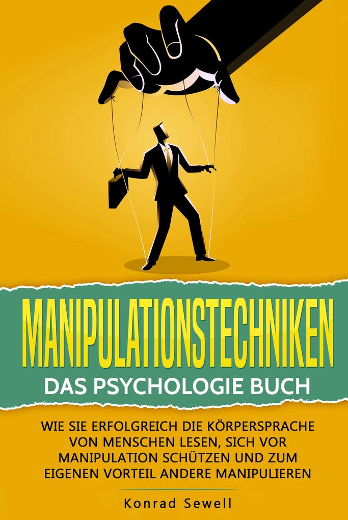 Manipulationstechniken: Das Psychologie Buch - Wie Sie erfolgreich die Körpersprache von Menschen lesen sich vor Manipulation schützen und zum eigenen Vorteil andere manipulieren