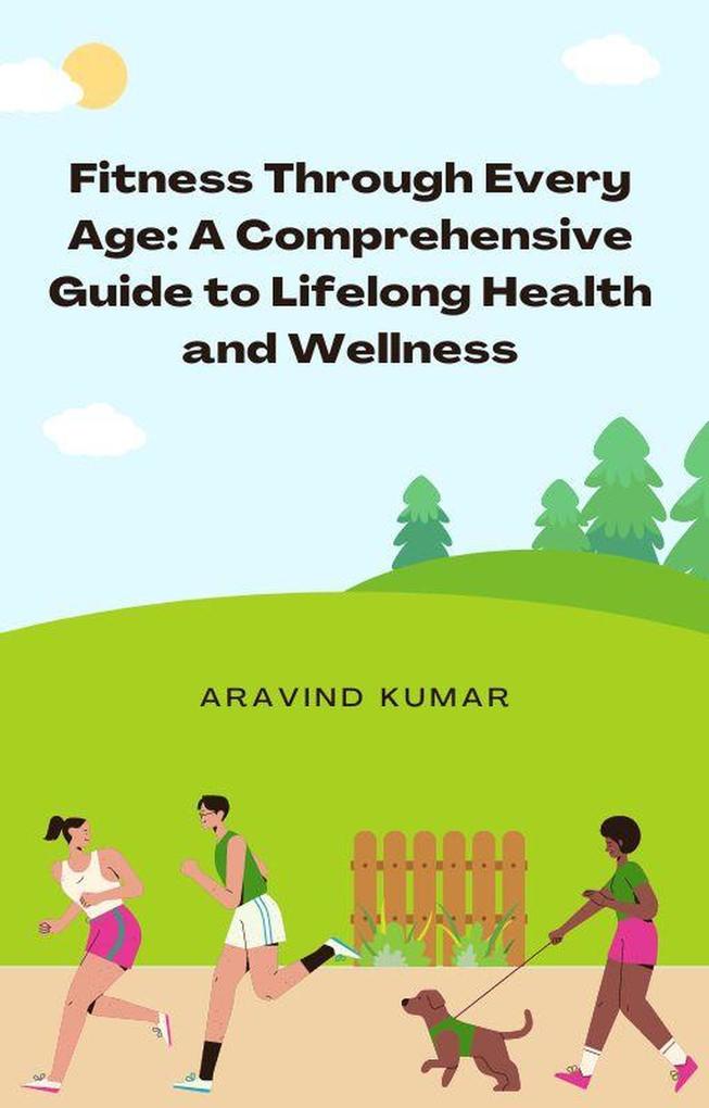 Fitness Through Every Age: A Comprehensive Guide to Lifelong Health and Wellness