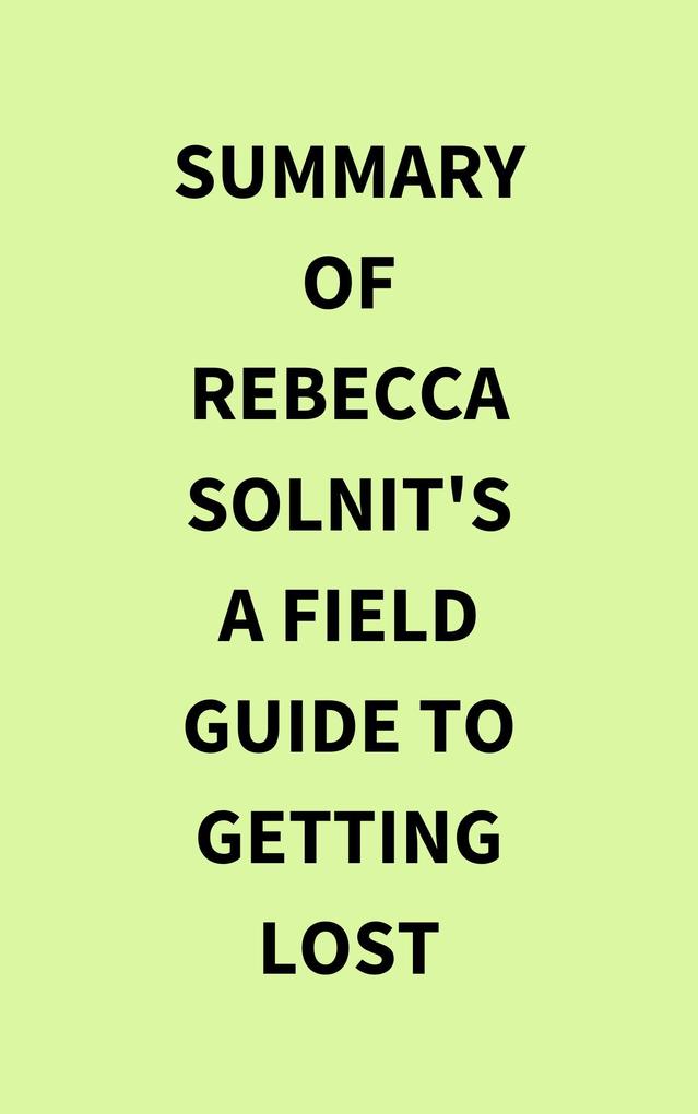 Summary of Rebecca Solnit‘s A Field Guide to Getting Lost