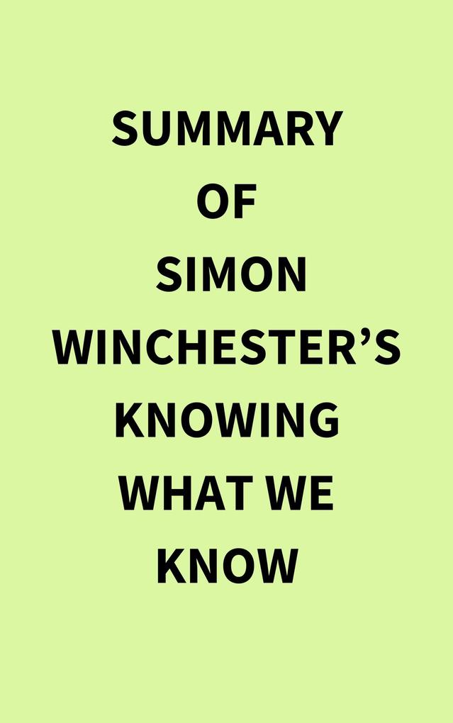 Summary of Simon Winchester‘s Knowing What We Know
