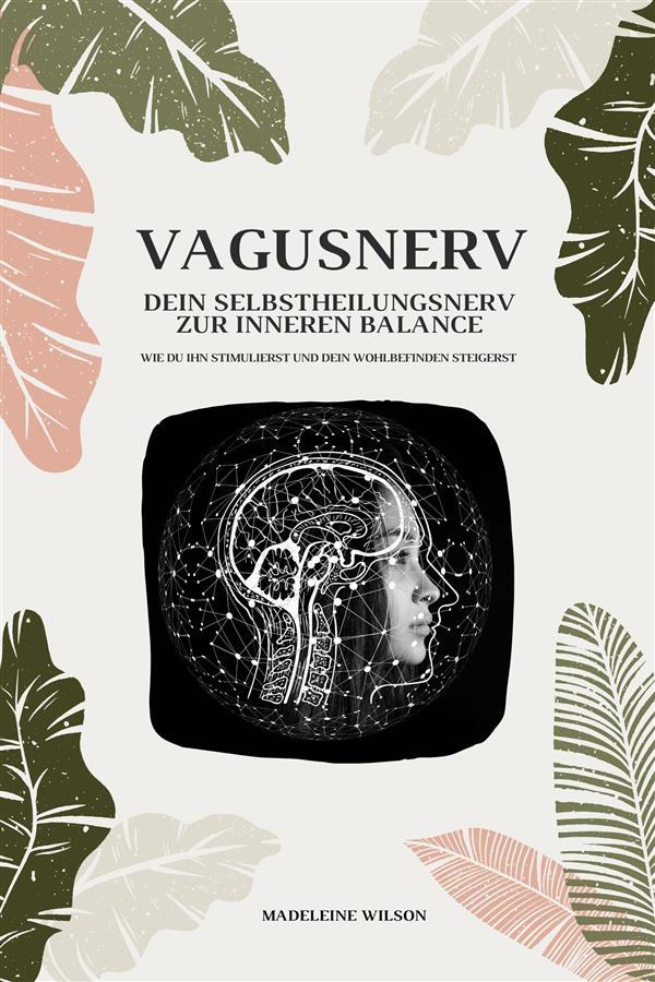Vagusnerv - Dein Selbstheilungsnerv zur inneren Balance: Wie du ihn stimulierst und dein Wohlbefinden steigerst