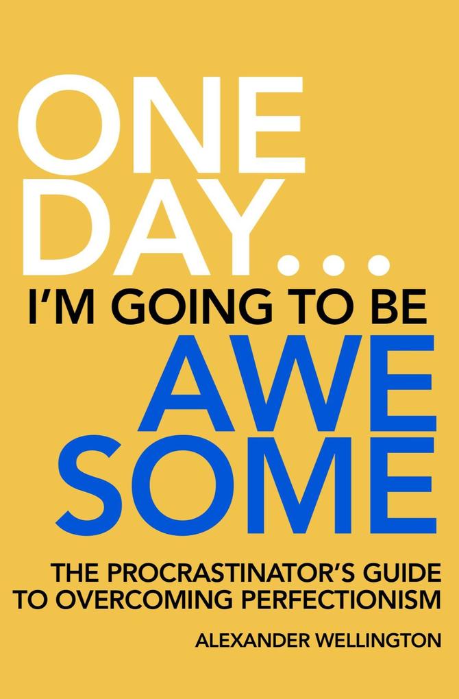 One Day ... I‘m Going To Be Awesome - The Procrastinator‘s Guide to Perfectionism