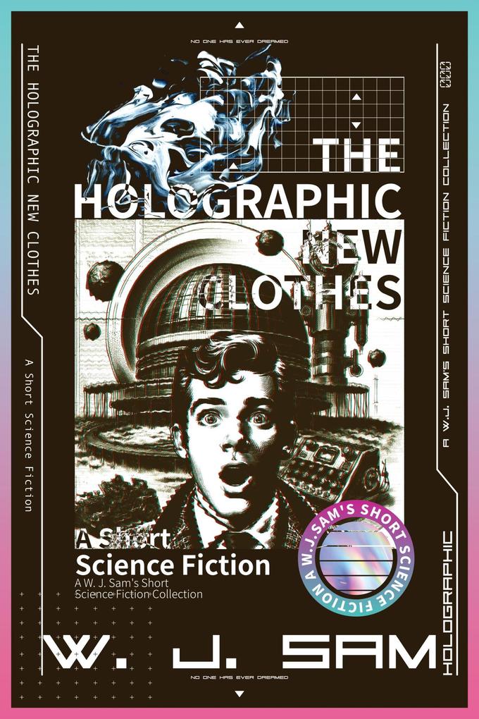 The Holographic New Clothes (A W. J. Sam‘s Short Science Fiction Collection)