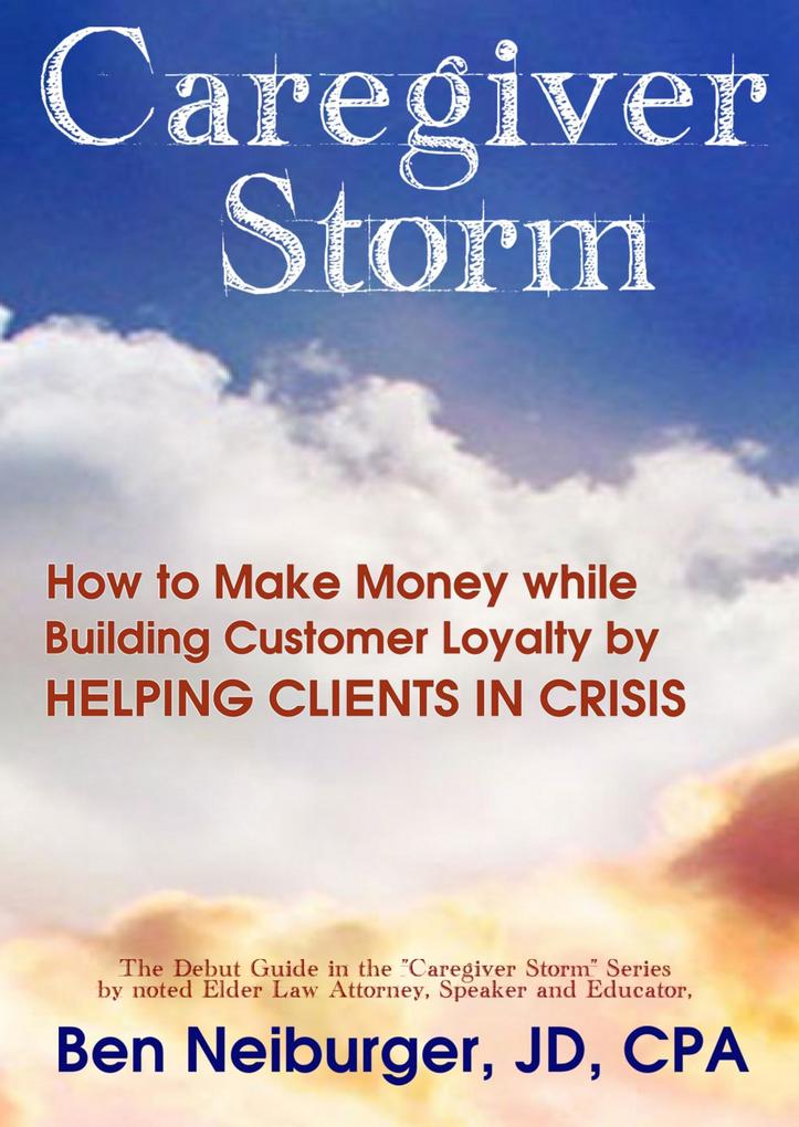 Caregiver Storm: How to Make Money While Building Customer Loyalty by Helping Clients in Crisis