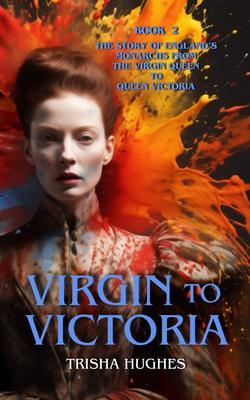 Virgin to Victoria - England‘s story from The Virgin Queen to Queen Victoria