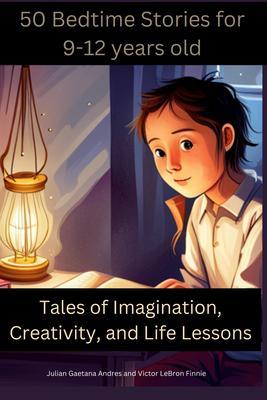 50 Bedtime Stories for 9-12-Year-Olds -Tales of Imagination Creativity and Life Lessons