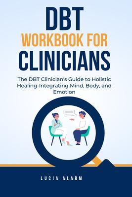 DBT Workbook For Clinicians-The DBT Clinician‘s Guide to Holistic Healing Integrating Mind Body and Emotion