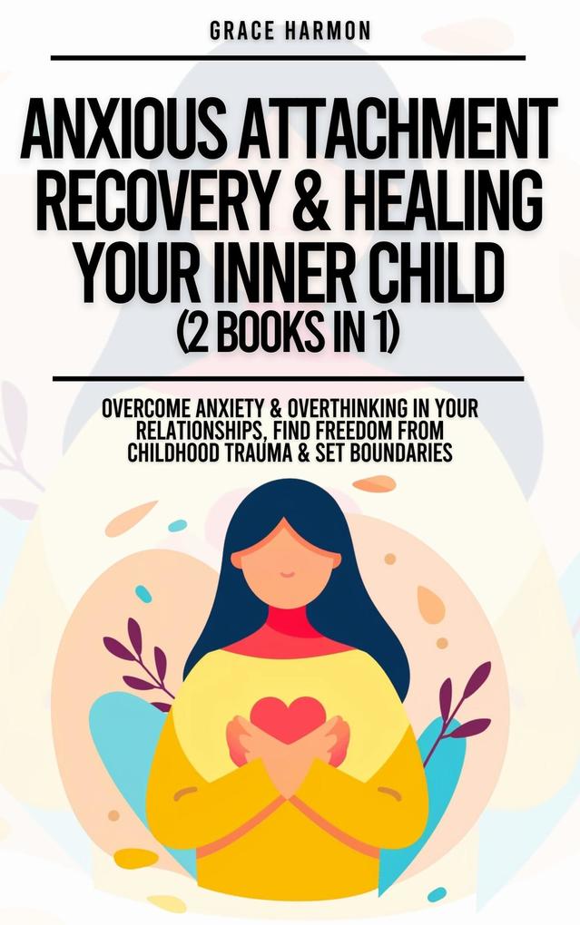 Anxious Attachment Recovery & Healing Your Inner Child (2 Books in 1): Overcome Anxiety & Overthinking In Your Relationships Find Freedom From Childhood Trauma & Set Boundaries