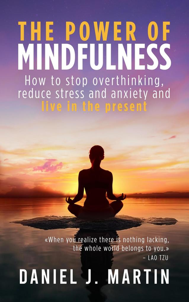 The Power of Mindfulness: How to Stop Overthinking Reduce Stress and Anxiety and Live in the Present (Self-help and personal development)