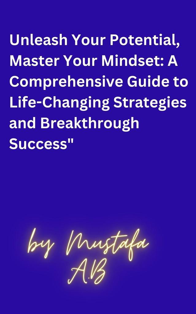 Unleash Your Potential Master Your Mindset: A Comprehensive Guide to Life-Changing Strategies and Breakthrough Success