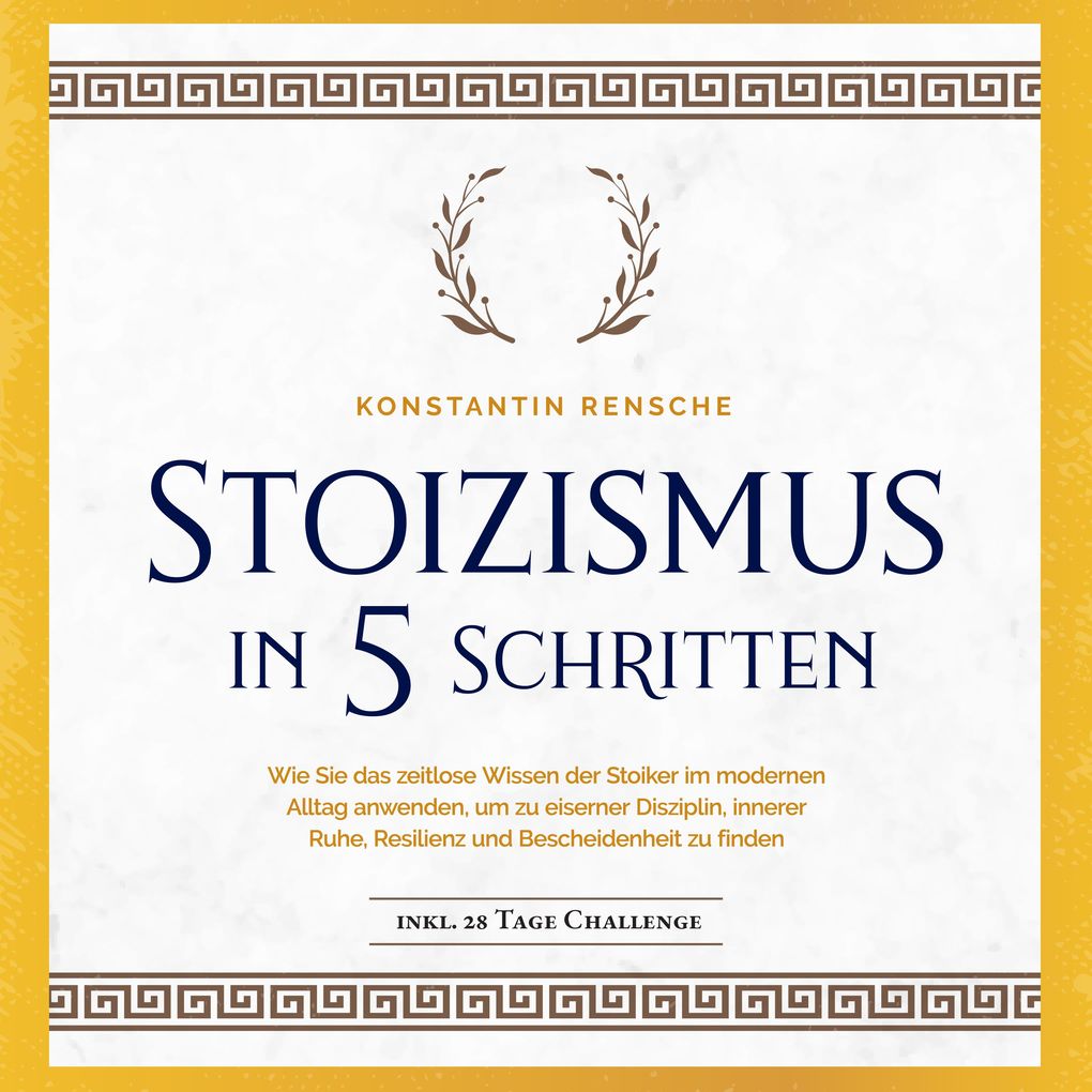 Stoizismus in 5 Schritten: Wie Sie das zeitlose Wissen der Stoiker im modernen Alltag anwenden um zu eiserner Disziplin innerer Ruhe Resilienz & Bescheidenheit zu finden -inkl. 28 Tage Challenge