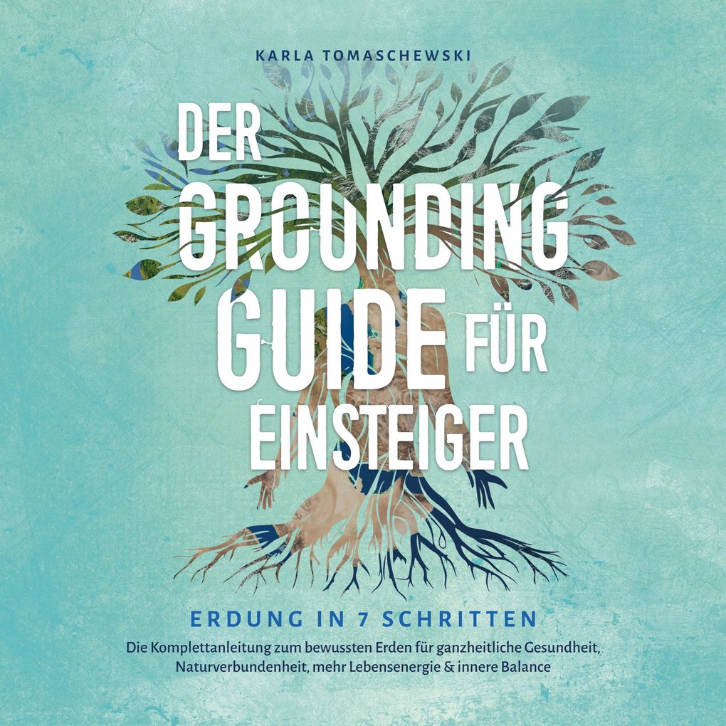 Der Grounding Guide für Einsteiger - Erdung in 7 Schritten: Die Komplettanleitung zum bewussten Erden für ganzheitliche Gesundheit Naturverbundenheit mehr Lebensenergie & innere Balance