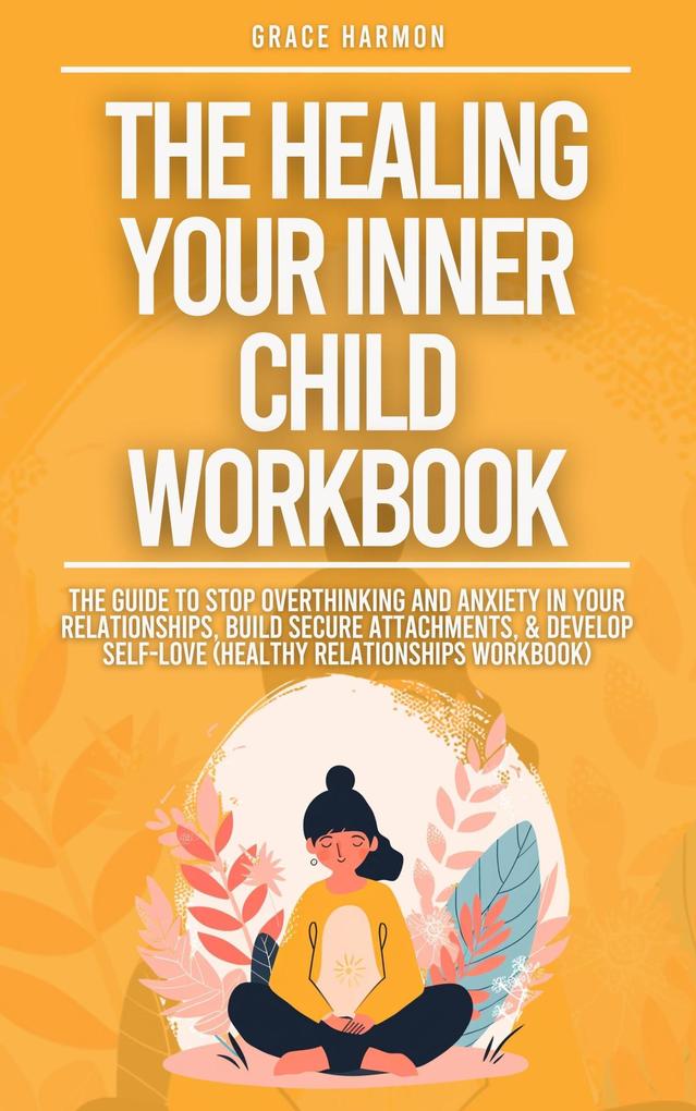 The Healing Your Inner Child Workbook: Recovery From Your Childhood Trauma & Anxious Attachment Style Set Boundaries + Stop Overthinking & Anxiety In Relationships