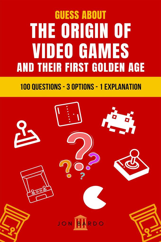 Guess About the Origin of Video Games and Their First Golden Age: 100 Questions - 3 Options - 1 Explanation
