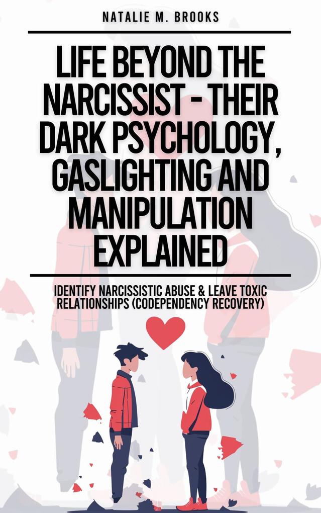 Life Beyond The Narcissist - Their Dark Psychology Gaslighting And Manipulation Explained: Identify Narcissistic Abuse & Leave Toxic Relationships (Codependency Recovery)