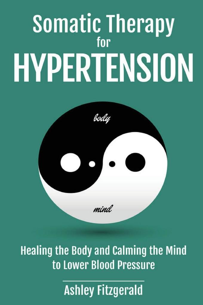 SOMATIC THERAPY FOR HYPERTENSION. Healing the Body and Calming the Mind to Lower Blood Pressure