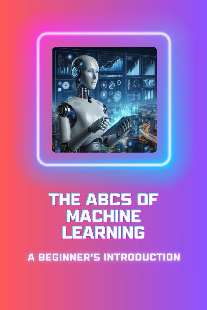 The ABCs of Machine Learning: A Beginner‘s Introduction