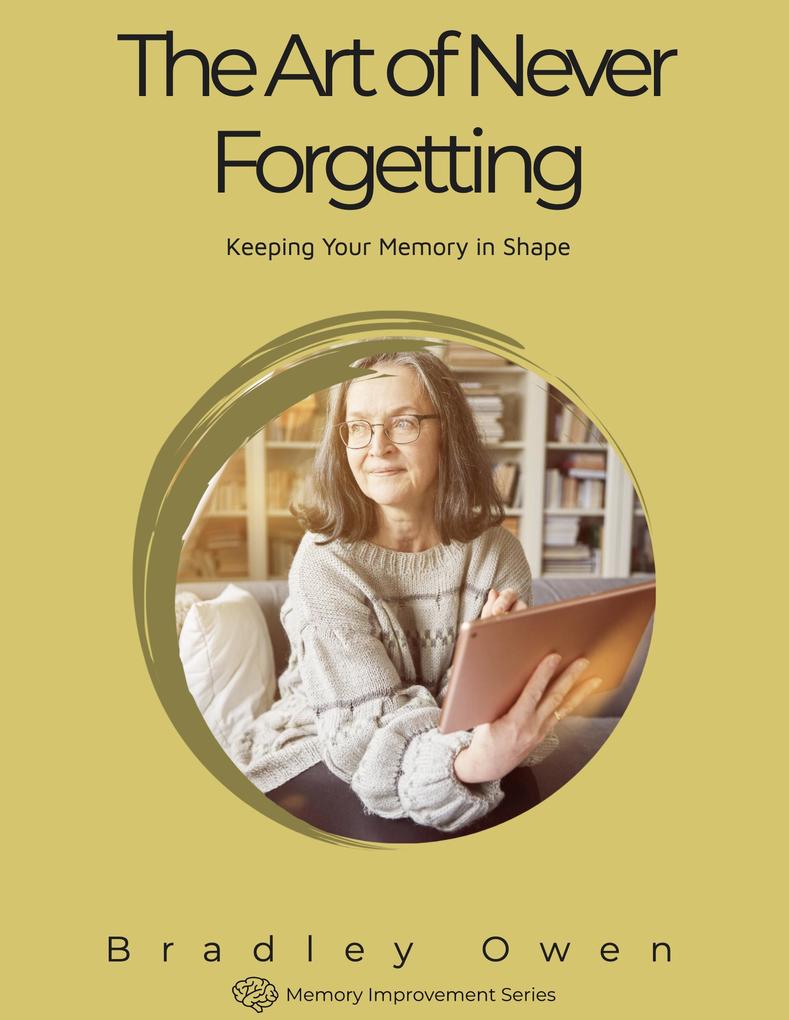 The Art of Never Forgetting: Keeping Your Memory in Shape (Memory Improvement Series #1)