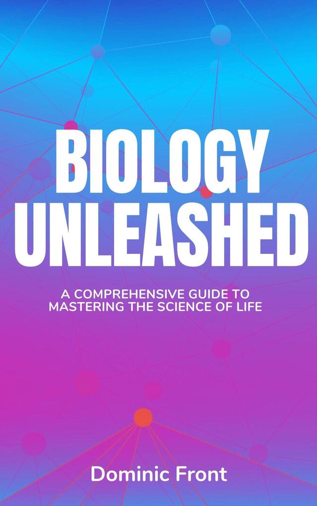 Biology Unleashed: A Comprehensive Guide to Mastering the Science of Life