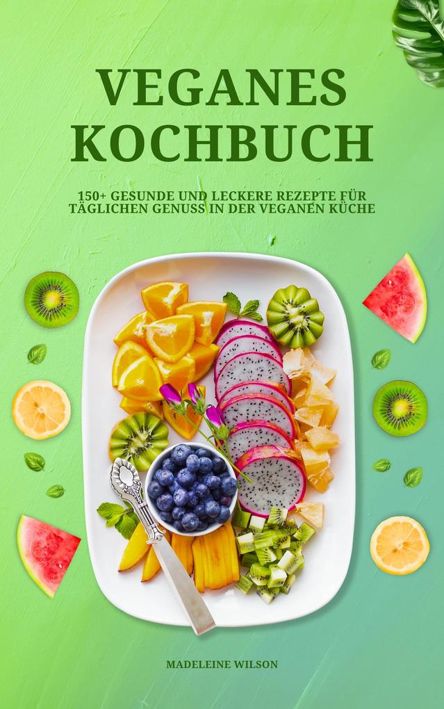 Veganes Kochbuch: 150+ gesunde und leckere Rezepte für täglichen Genuss in der veganen Küche
