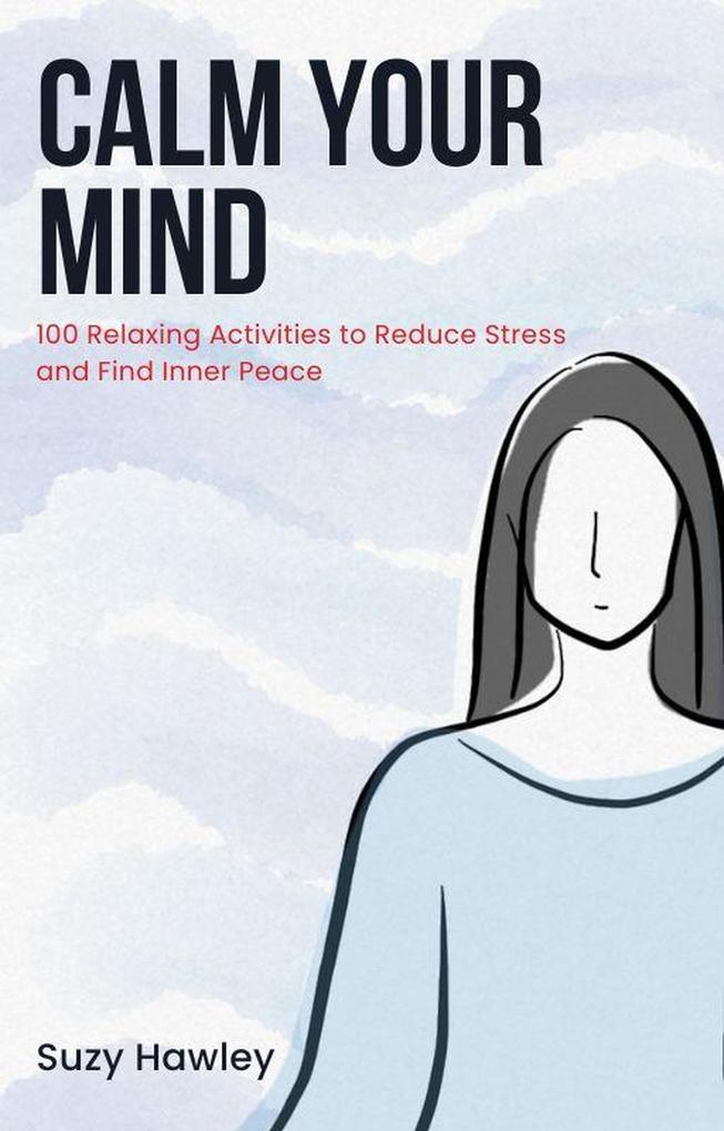 Calm Your Mind: 100 Relaxing Activities to Reduce Stress and Find Inner Peace