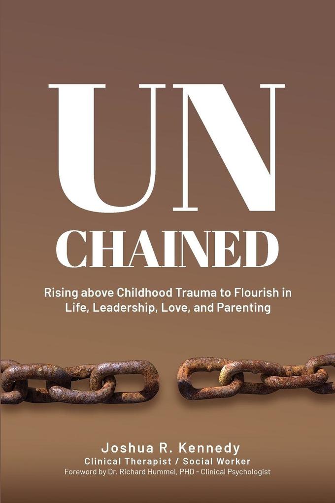 Unchained Rising Above Childhood Trauma To Flourish in Life Leadership Love and Parenting