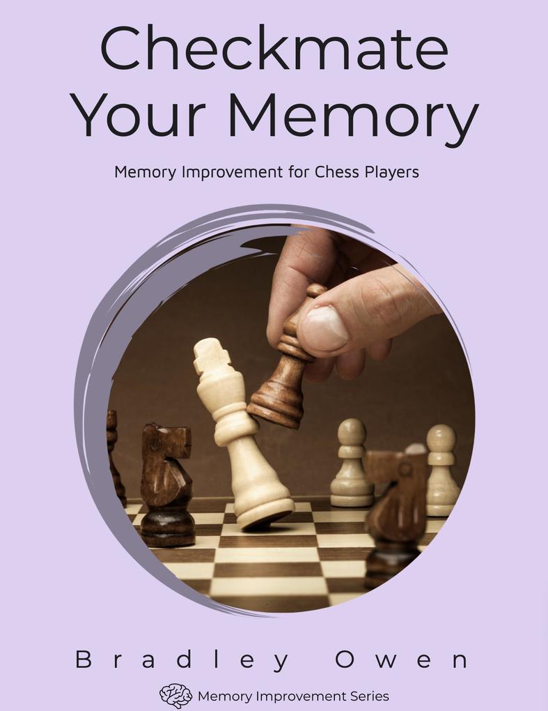 Checkmate Your Memory: Memory Improvement for Chess Players (Memory Improvement Series #1)