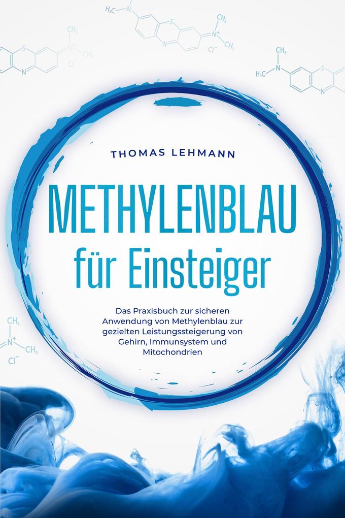 Methylenblau für Einsteiger: Das Praxisbuch zur sicheren Anwendung von Methylenblau zur gezielten Leistungssteigerung von Gehirn Immunsystem und Mitochondrien