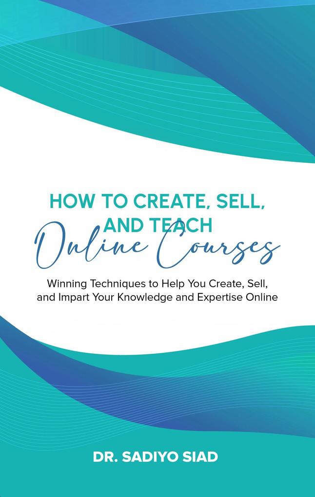 How to Create Sell and Teach Online Courses: Winning Techniques to Help You Create Sell and Impart Your Knowledge and Expertise Online