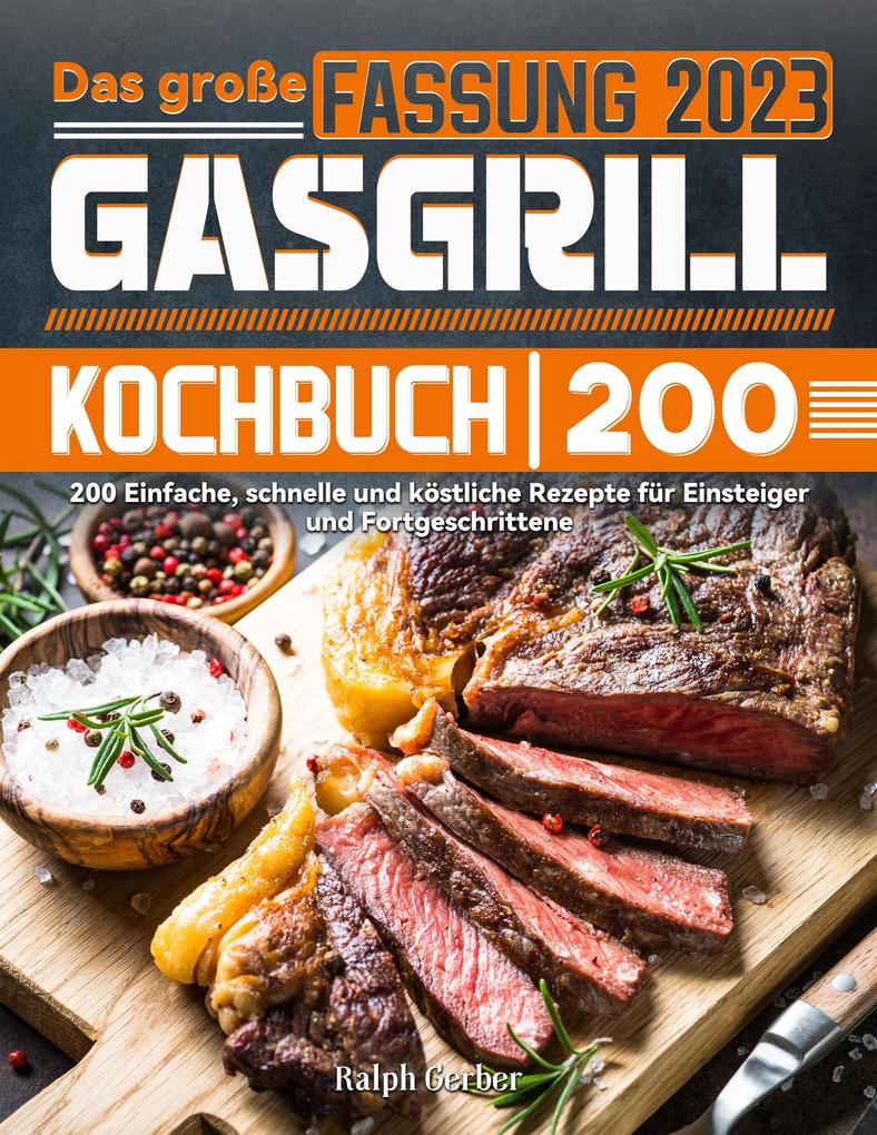 Das große Gasgrill Kochbuch: 200 Einfache schnelle und köstliche Rezepte für Einsteiger und Fortgeschrittene