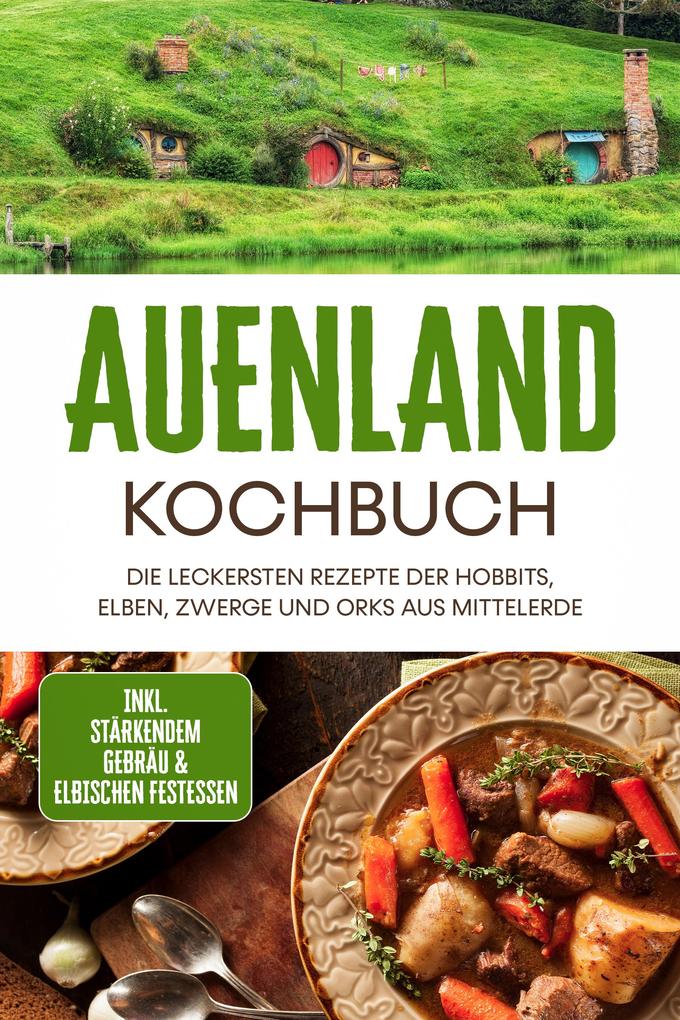 Auenland Kochbuch: Die leckersten Rezepte der Hobbits Elben Zwerge und Orks aus Mittelerde - inkl. stärkendem Gebräu & elbischen Festessen