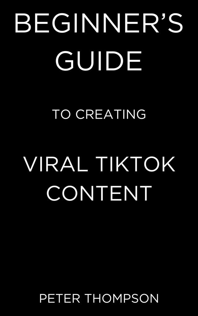 Beginner‘s Guide to Creating Viral Tiktok Content