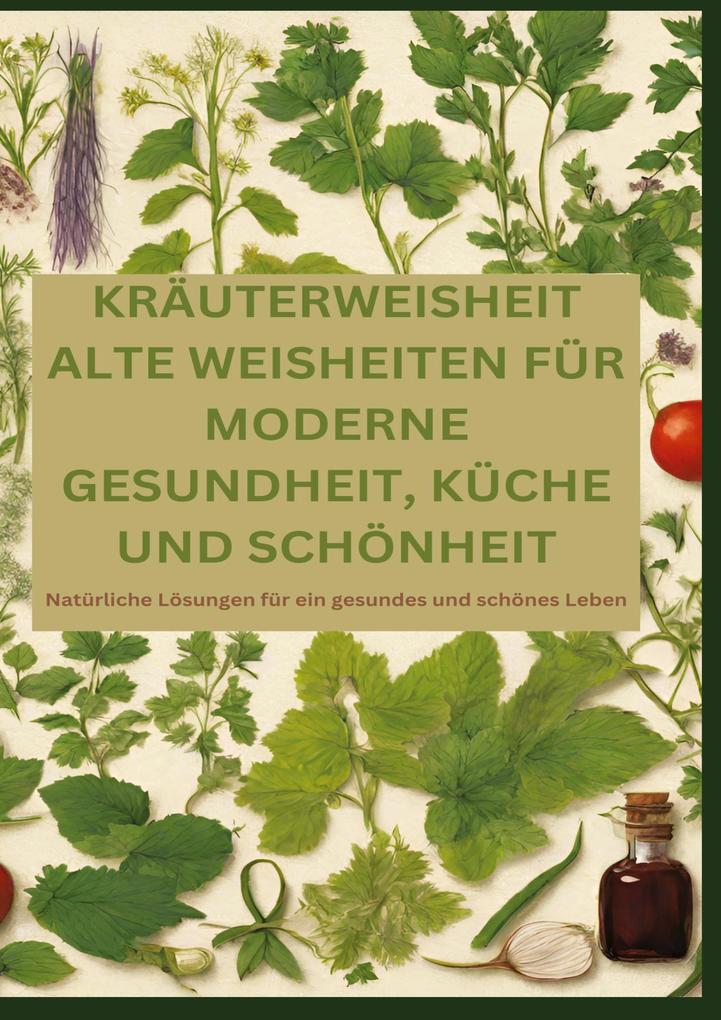 KRÄUTERWEISHEIT: ALTE WEISHEITEN FÜR MODERNE GESUNDHEIT KÜCHE UND SCHÖNHEIT