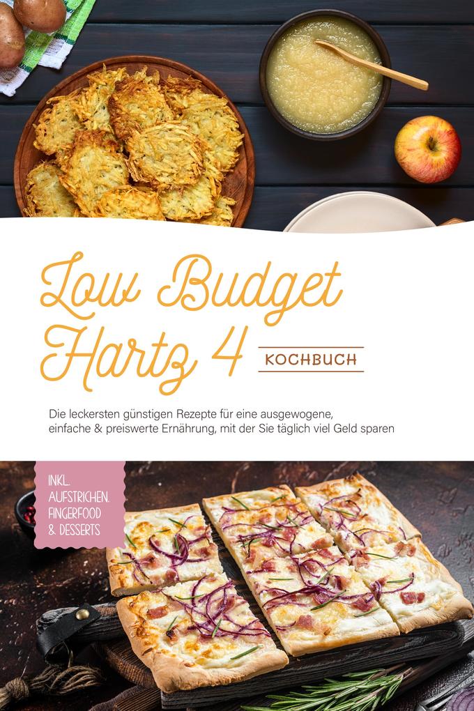 Low Budget Hartz 4 Kochbuch: Die leckersten günstigen Rezepte für eine ausgewogene einfache & preiswerte Ernährung mit der Sie täglich viel Geld sparen - inkl. Aufstrichen Fingerfood & Desserts