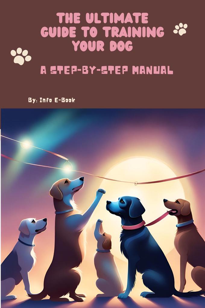 The Ultimate Guide to Training Your Dog A Step-by-Step Manual (All about Pets #2)