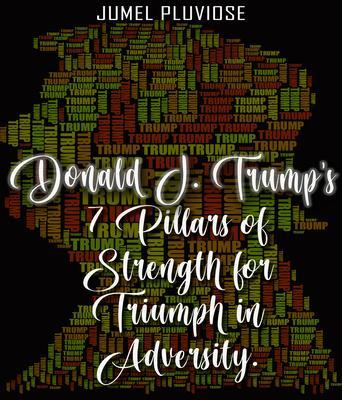 Donald J Trump‘s 7 Pillars of Strength for Triumph in Adversity