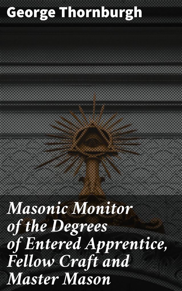 Masonic Monitor of the Degrees of Entered Apprentice Fellow Craft and Master Mason