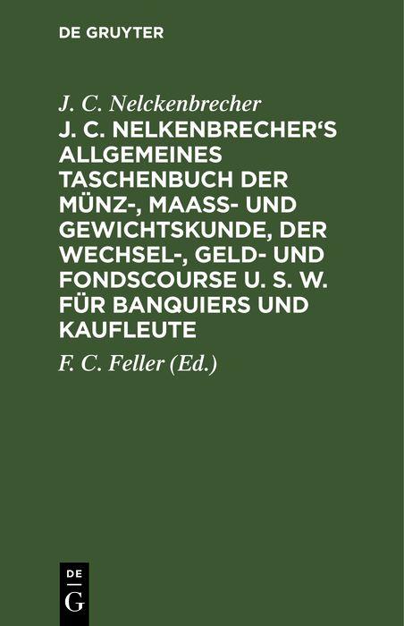 J. C. Nelkenbrecher's allgemeines Taschenbuch der Münz- Maaß- und Gewichtskunde der Wechsel- Geld- und Fondscourse u. s. w. für Banquiers und Kaufleute