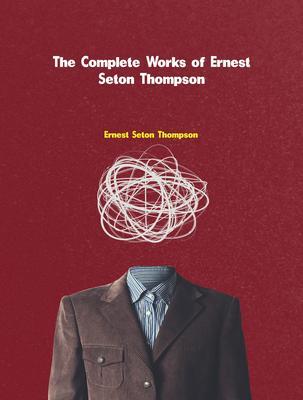 The Complete Works of Ernest Seton-Thompson