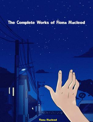 The Complete Works of Fiona Macleod