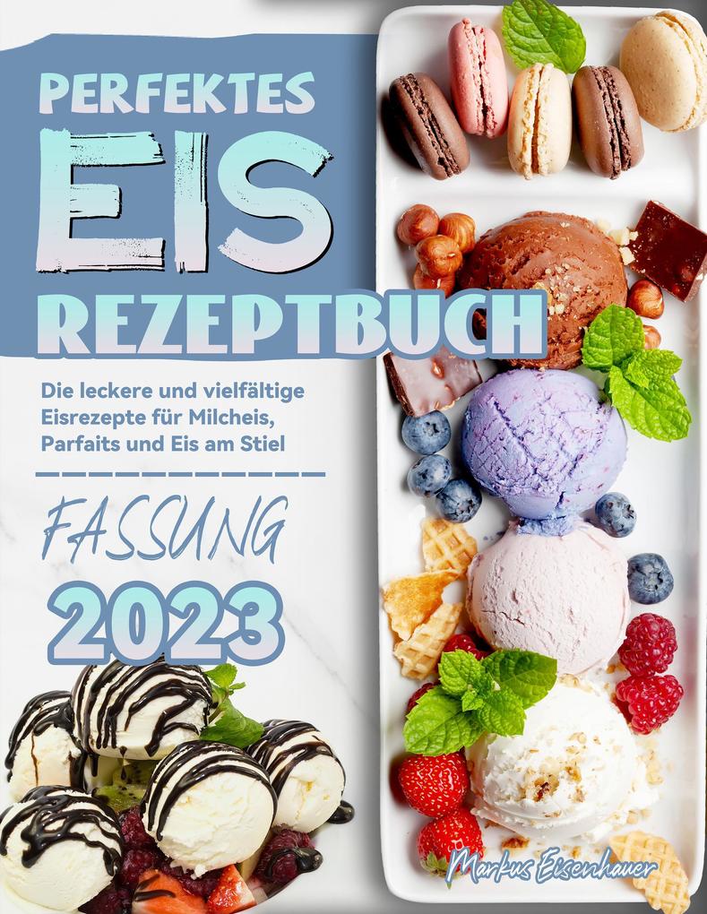 Perfektes Eis Rezeptbuch: Die leckere und vielfältige Eisrezepte für Milcheis Parfaits und Eis am Stiel