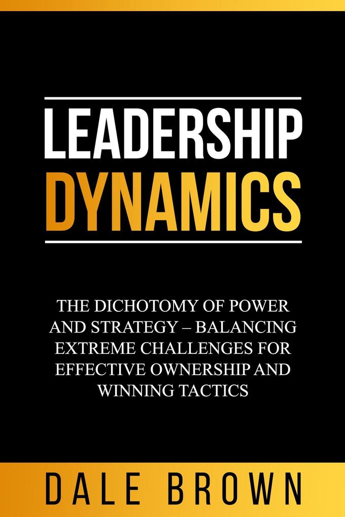 Leadership Dynamics: The Dichotomy of Power and Strategy - Balancing Extreme Challenges for Effective Ownership and Winning Tactics
