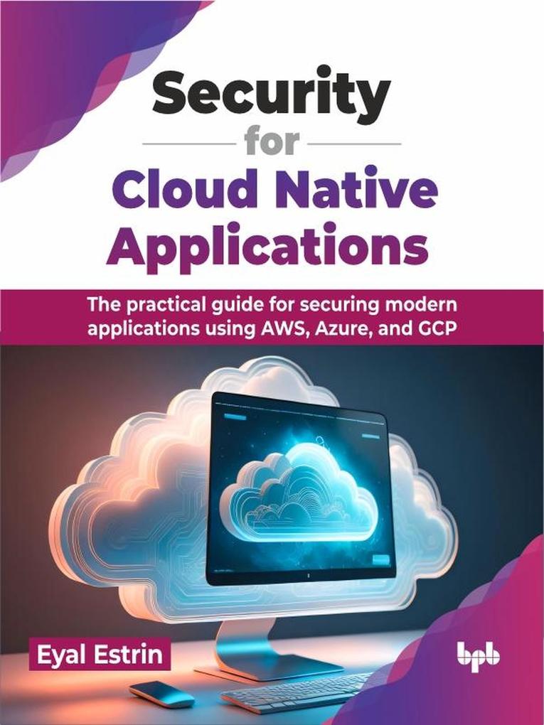 Security for Cloud Native Applications: The Practical Guide for Securing Modern Applications Using AWS Azure and GCP