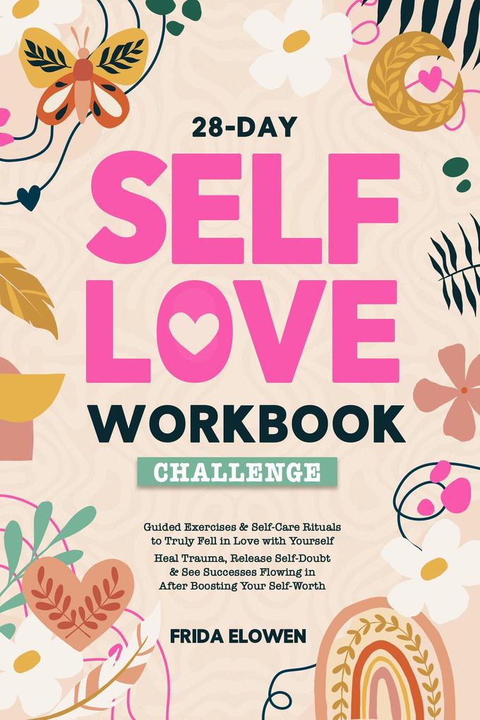 28-Day Self Love Workbook Challenge: Guided Exercises & Self-Care Rituals to Truly Fell in Love with Yourself. Heal Trauma Release Self-Doubt & See Successes Flowing in After Boosting Your Self-Worth