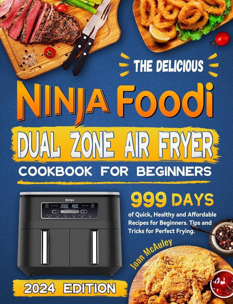 The Delicious Ninja Foodi Dual Zone Air Fryer Cookbook for Beginners: 999 Days of Quick Healthy and Affordable Recipes for Beginners. Tips and Tricks for Perfect Frying.