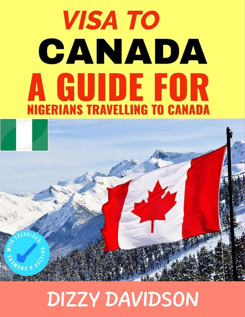 Visa To Canada: A Guide For Nigerians Traveling to Canada (Visa Guide Canada For Visitors  Workers & Permanent Residents #1)
