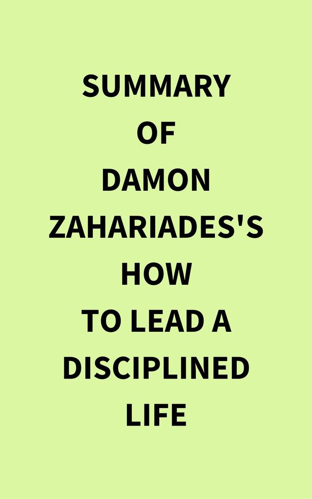 Summary of Damon Zahariades‘s How to Lead a Disciplined Life
